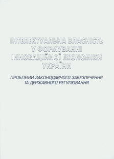 Інтелектуальна власність у формуванні інноваційної економіки України: проблеми законодавчого забезпечення та державного регулювання Інтелектуальна власність у формуванні інноваційної економіки України: проблеми законодавчого забезпечення та державного регулювання