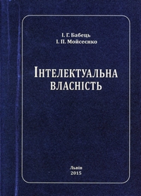 Інтелектуальна власність: навчальний посібник/ І.Г.Бабець, І.П.Мойсеєнко.